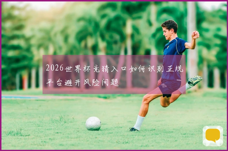 2026世界杯竞猜入口如何识别正规平台避开风险问题