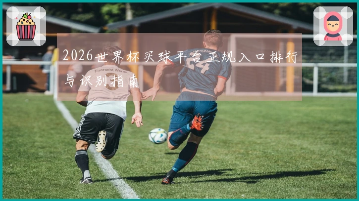 2026世界杯买球平台正规入口排行与识别指南