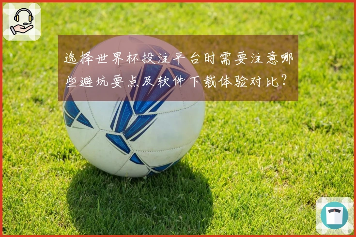 选择世界杯投注平台时需要注意哪些避坑要点及软件下载体验对比？