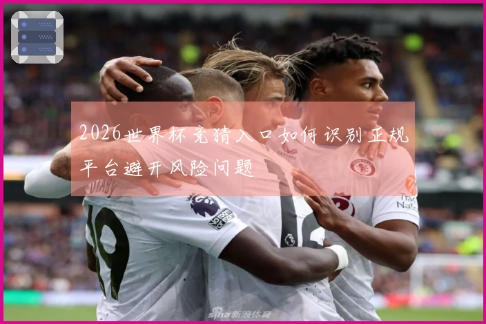 2026世界杯竞猜入口如何识别正规平台避开风险问题