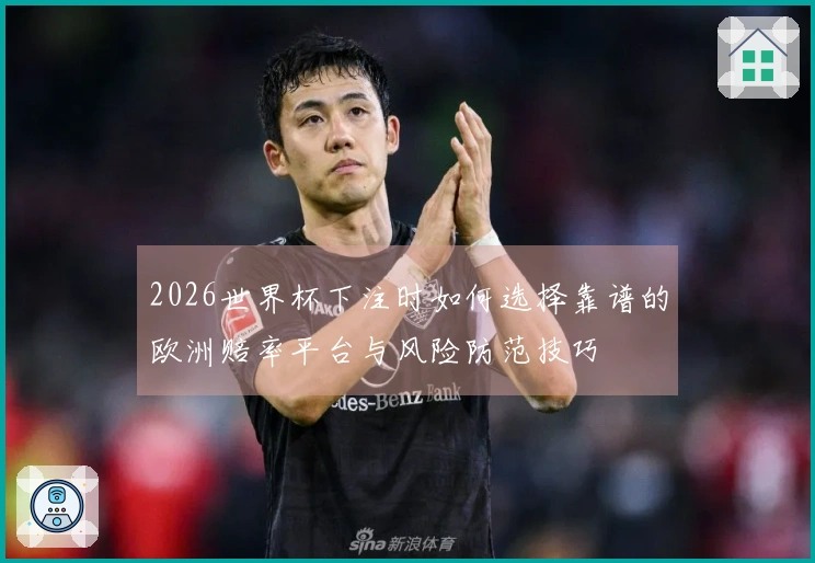 2026世界杯下注时如何选择靠谱的欧洲赔率平台与风险防范技巧