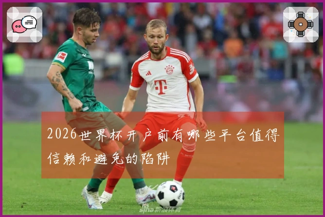 2026世界杯开户前有哪些平台值得信赖和避免的陷阱